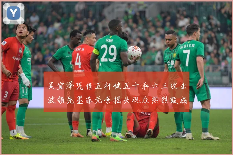 吴宜泽凭借五杆破五十和六三攻击波领先墨菲无奈摇头观众热烈鼓成长观察：最新赛事动态与深度分析