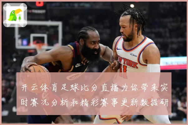 开云体育足球比分直播为你带来实时赛况分析和精彩赛事更新数据研判：最新赛事动态与深度分析
