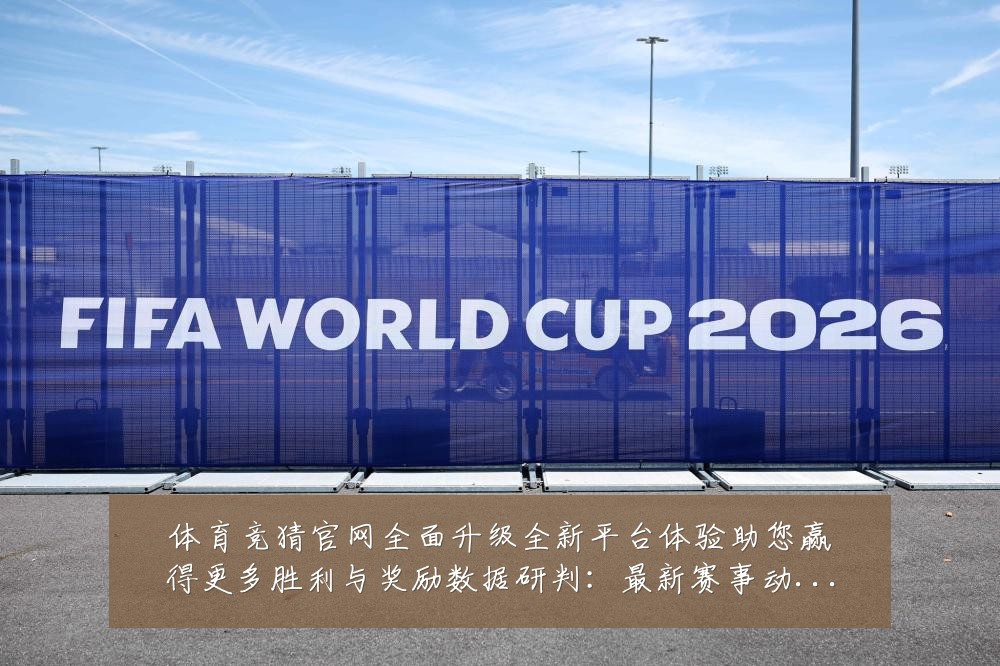 体育竞猜官网全面升级全新平台体验助您赢得更多胜利与奖励数据研判:最新赛事动态与深度分析