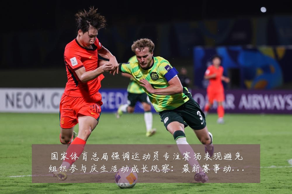 国家体育总局强调运动员专注赛场表现避免组织参与庆生活动成长观察:最新赛事动态与深度分析