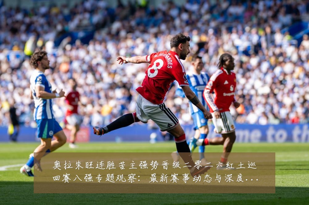 奥拉朱旺连胜苦主强势晋级二零二六红土巡回赛八强专题观察:最新赛事动态与深度分析