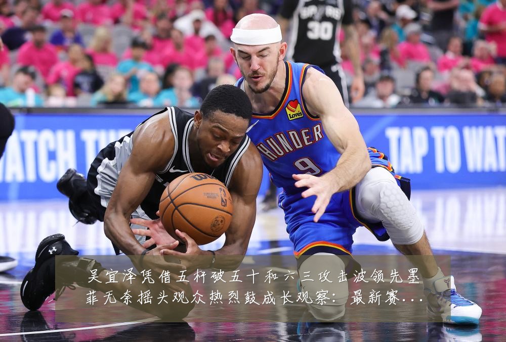 吴宜泽凭借五杆破五十和六三攻击波领先墨菲无奈摇头观众热烈鼓成长观察:最新赛事动态与深度分析
