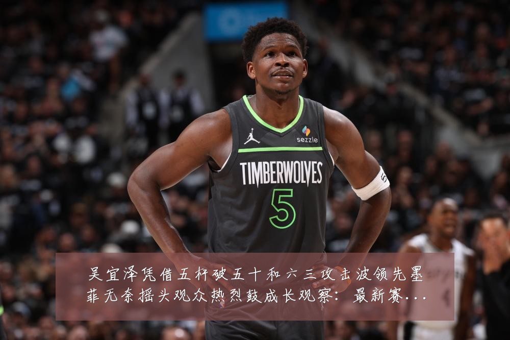 吴宜泽凭借五杆破五十和六三攻击波领先墨菲无奈摇头观众热烈鼓成长观察:最新赛事动态与深度分析